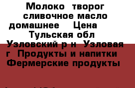 Молоко .творог.сливочное масло(домашнее) › Цена ­ 50 - Тульская обл., Узловский р-н, Узловая г. Продукты и напитки » Фермерские продукты   